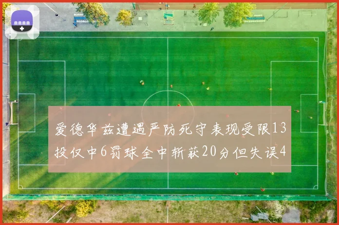 爱德华兹遭遇严防死守表现受限13投仅中6罚球全中斩获20分但失误4次
