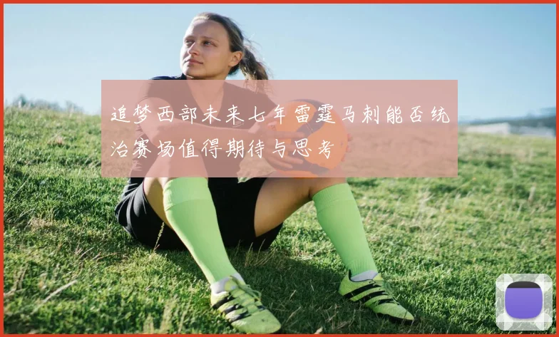 追梦西部未来七年雷霆马刺能否统治赛场值得期待与思考