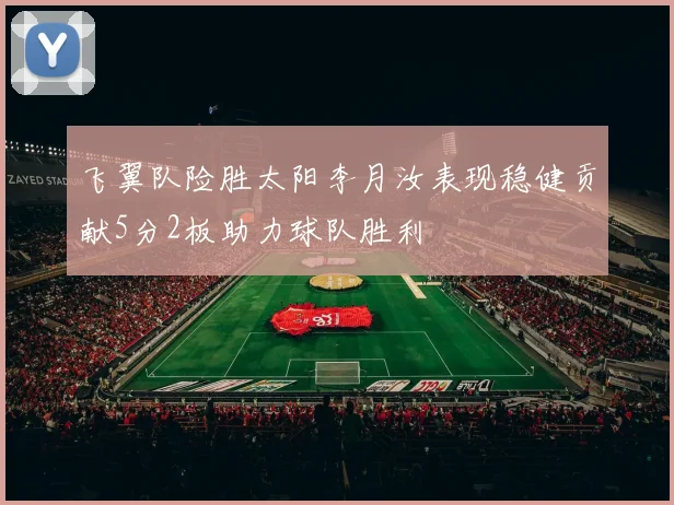 飞翼队险胜太阳李月汝表现稳健贡献5分2板助力球队胜利